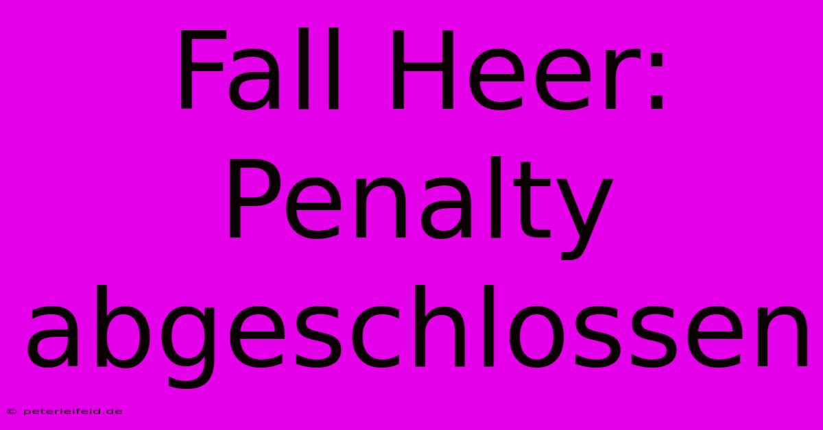 Fall Heer: Penalty Abgeschlossen