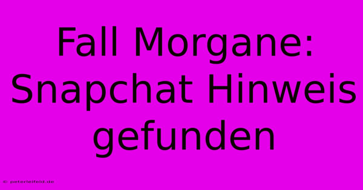 Fall Morgane: Snapchat Hinweis Gefunden