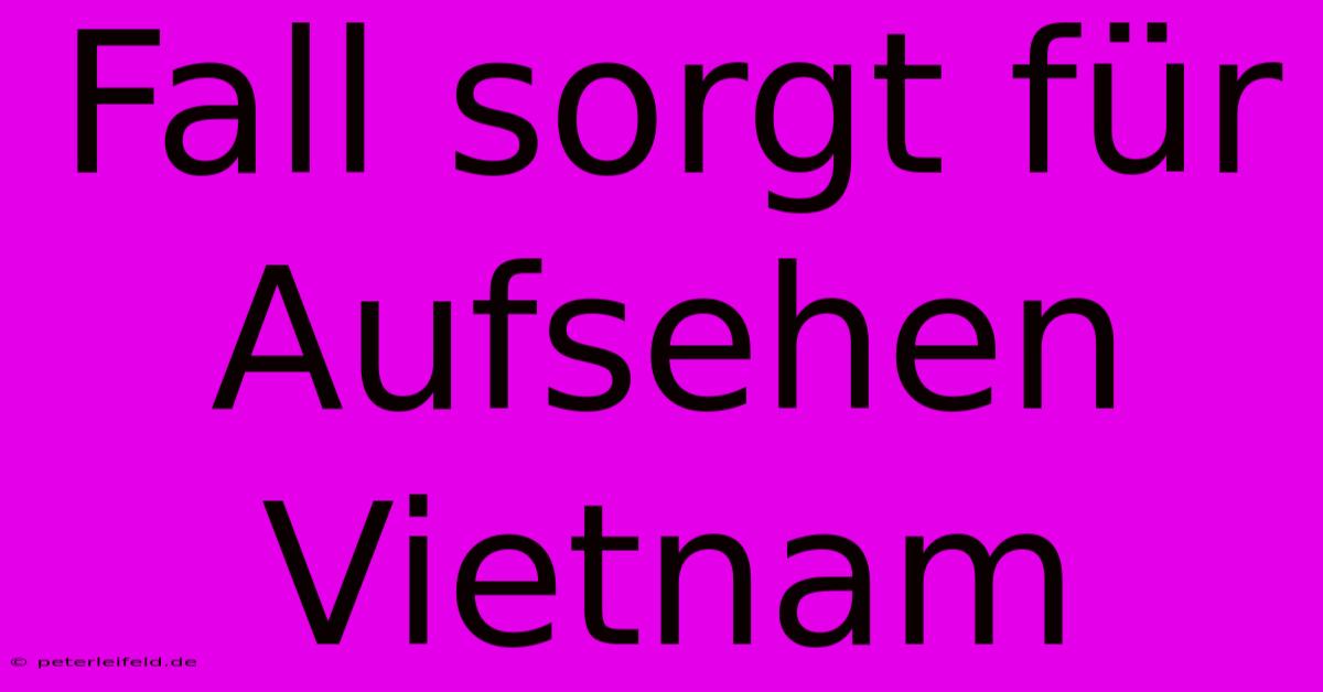 Fall Sorgt Für Aufsehen Vietnam