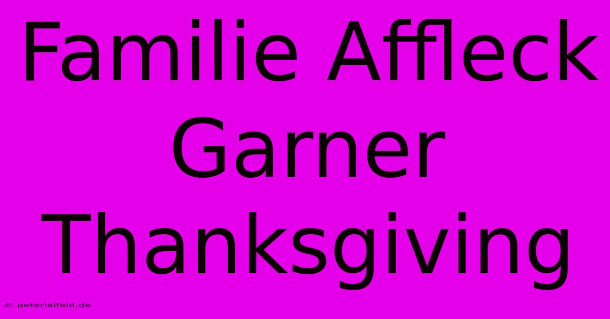 Familie Affleck Garner Thanksgiving