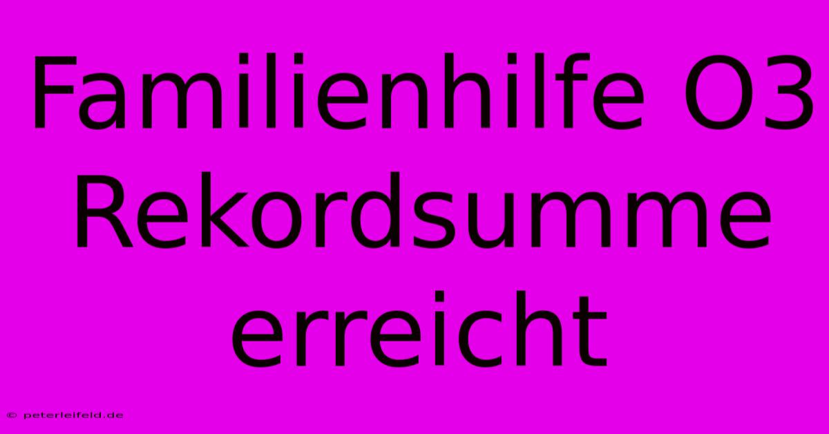 Familienhilfe O3 Rekordsumme Erreicht