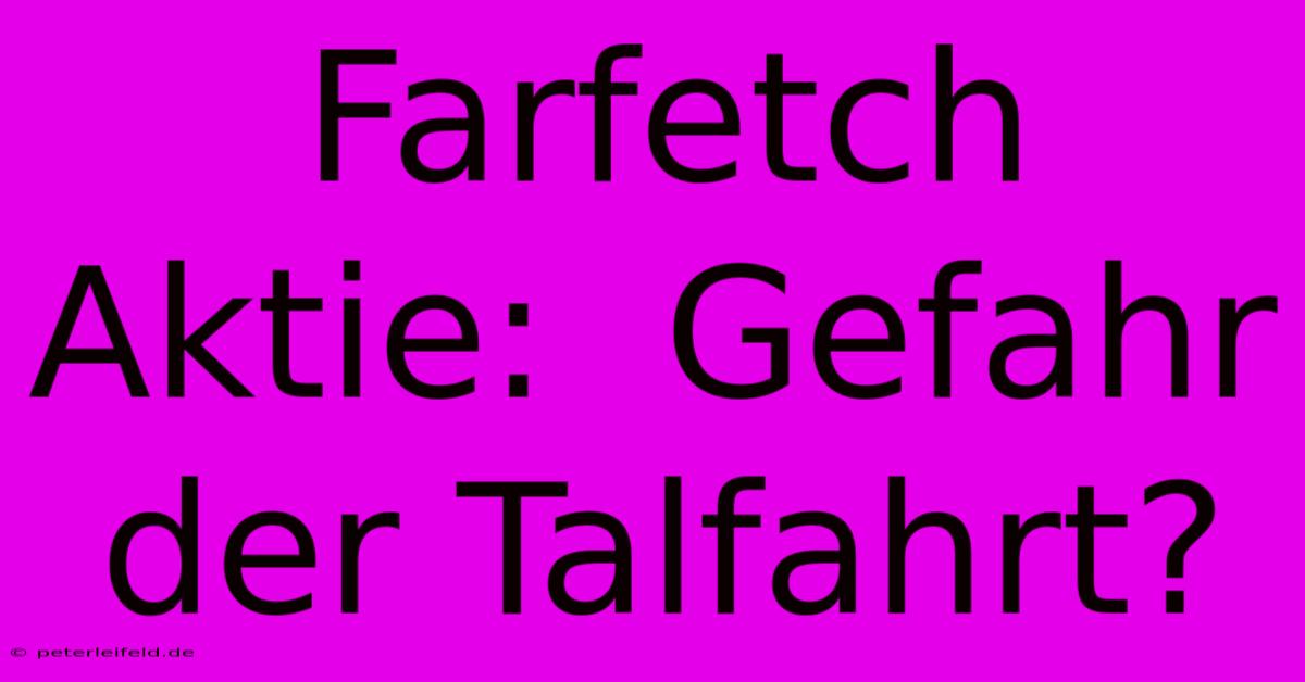 Farfetch Aktie:  Gefahr Der Talfahrt?