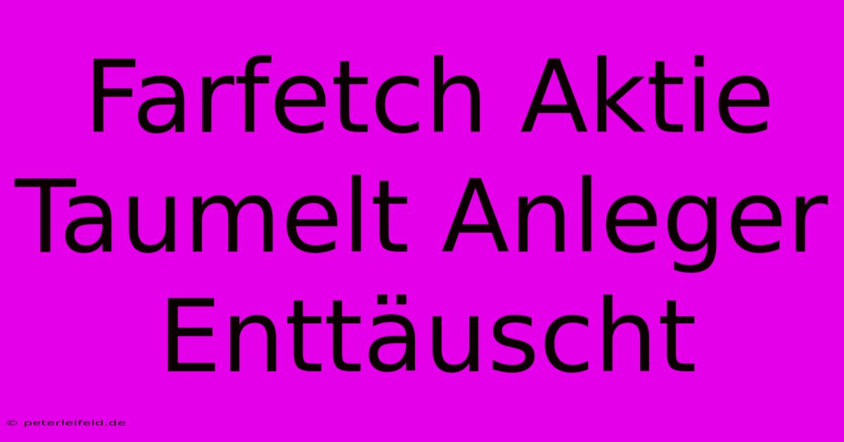 Farfetch Aktie Taumelt Anleger Enttäuscht