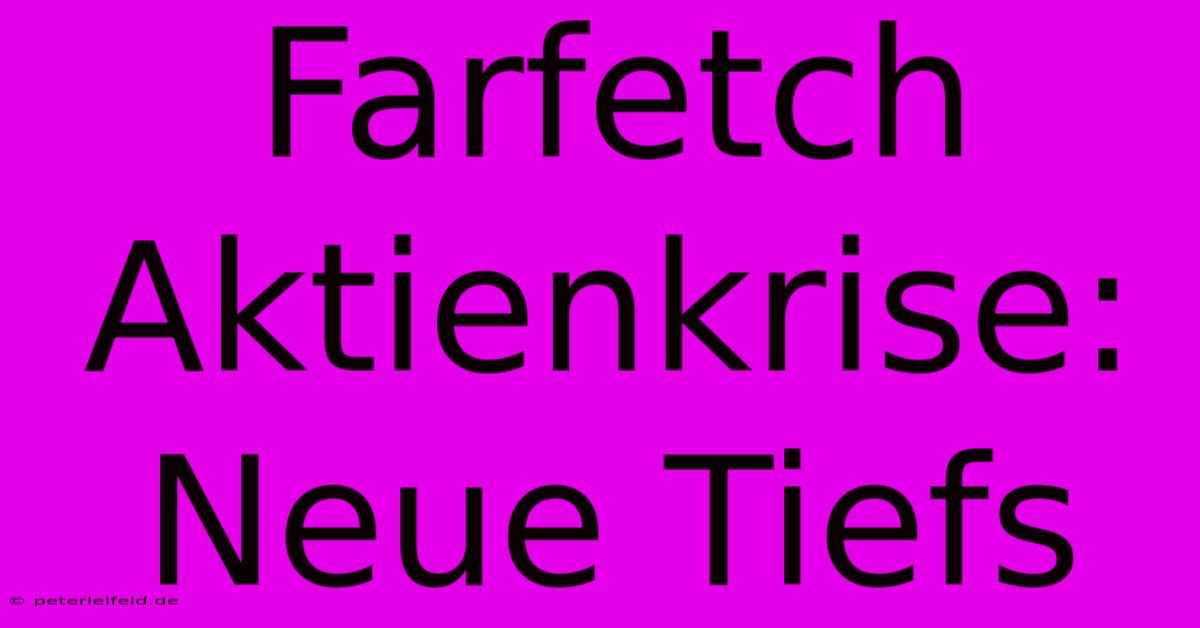 Farfetch Aktienkrise: Neue Tiefs