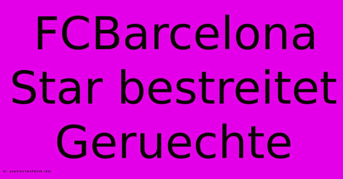 FCBarcelona Star Bestreitet Geruechte