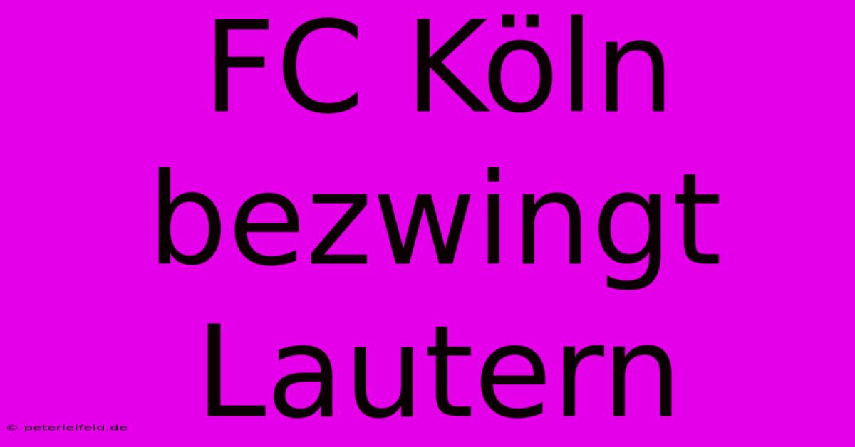 FC Köln Bezwingt Lautern