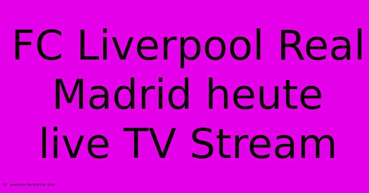 FC Liverpool Real Madrid Heute Live TV Stream