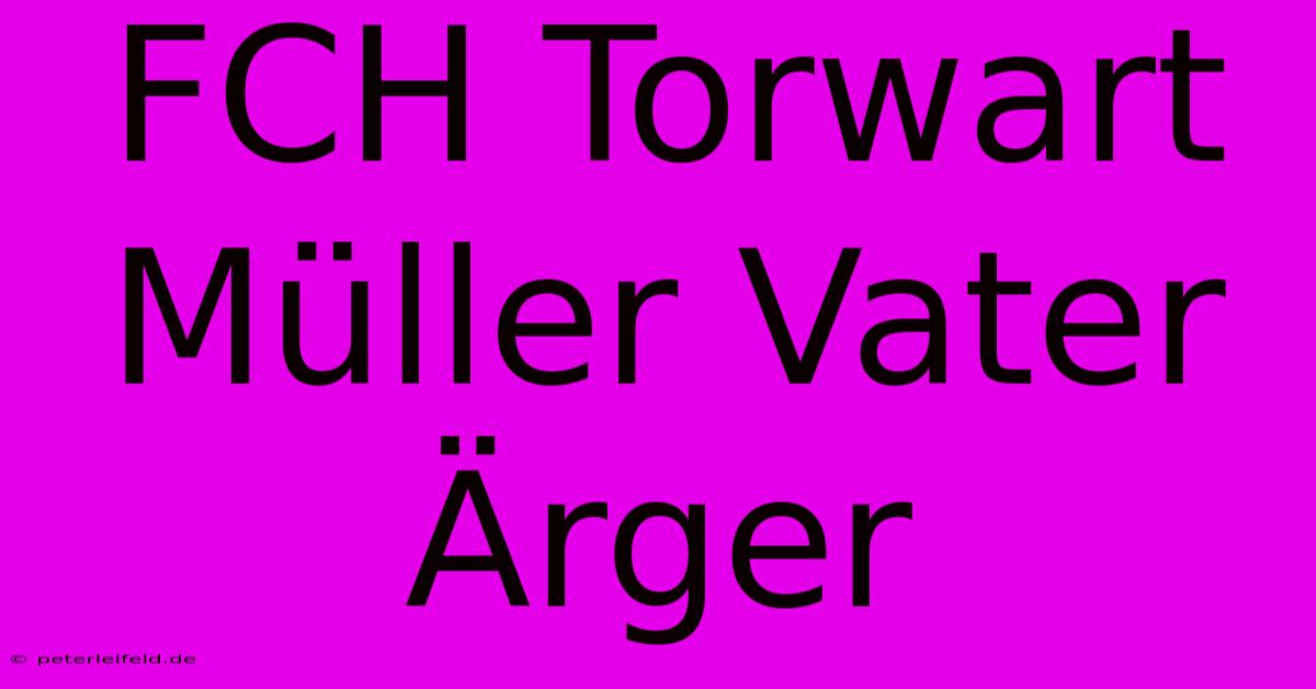 FCH Torwart Müller Vater Ärger