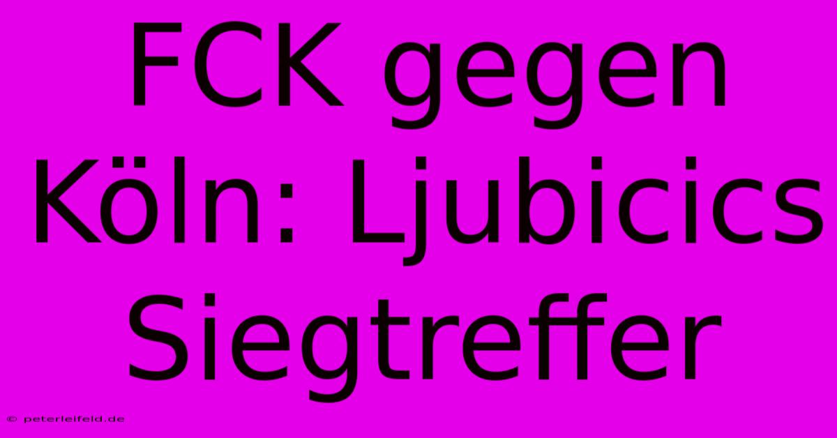 FCK Gegen Köln: Ljubicics Siegtreffer