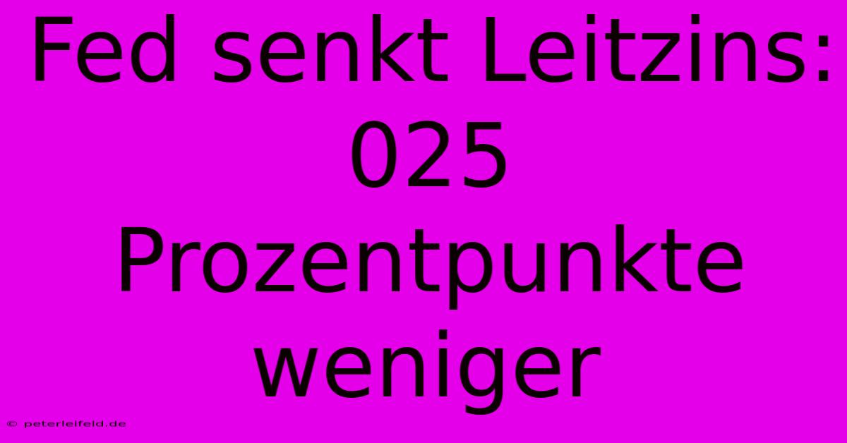 Fed Senkt Leitzins:  025 Prozentpunkte Weniger