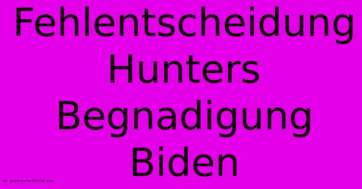 Fehlentscheidung Hunters Begnadigung Biden