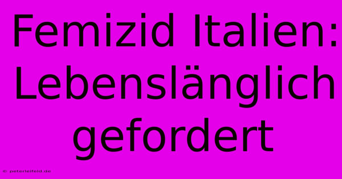 Femizid Italien:  Lebenslänglich Gefordert