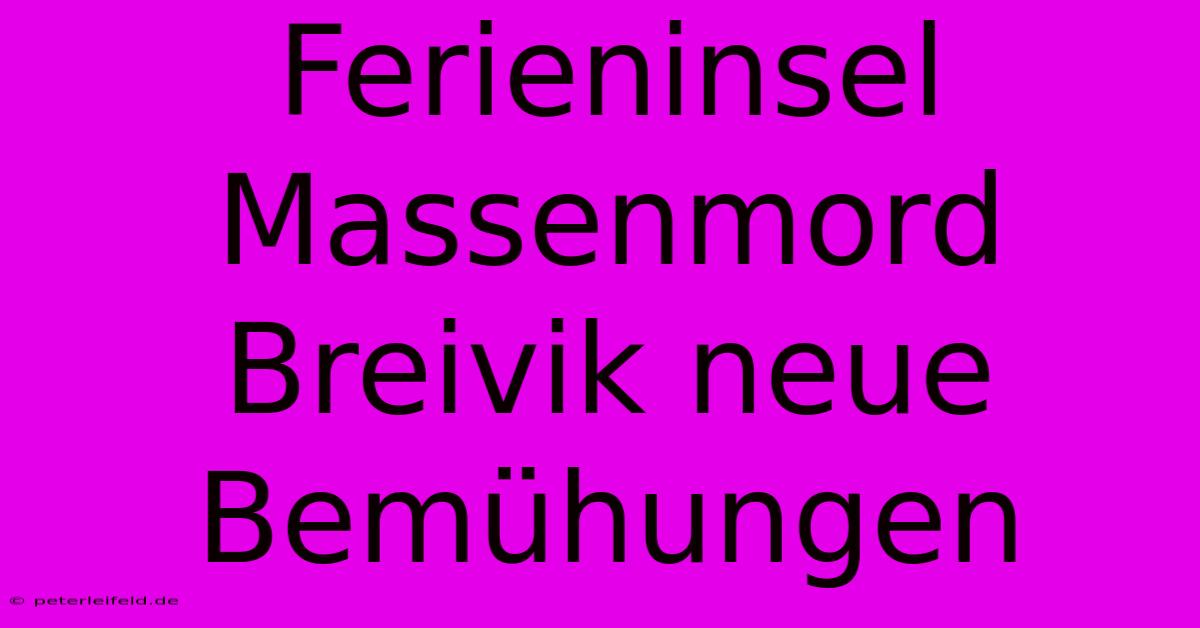 Ferieninsel Massenmord Breivik Neue Bemühungen