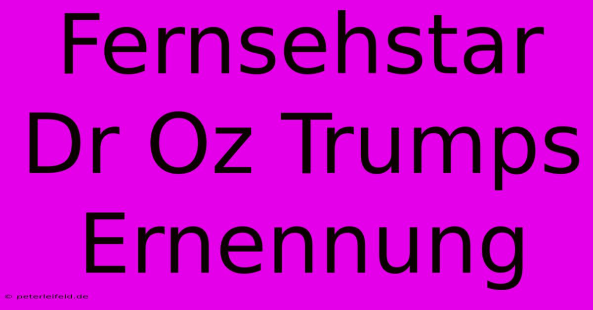 Fernsehstar Dr Oz Trumps Ernennung