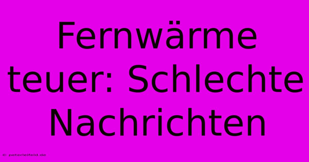 Fernwärme Teuer: Schlechte Nachrichten