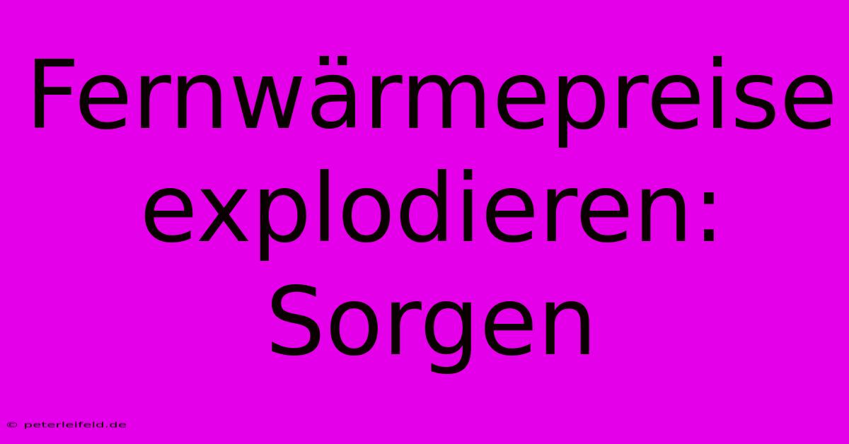 Fernwärmepreise Explodieren: Sorgen