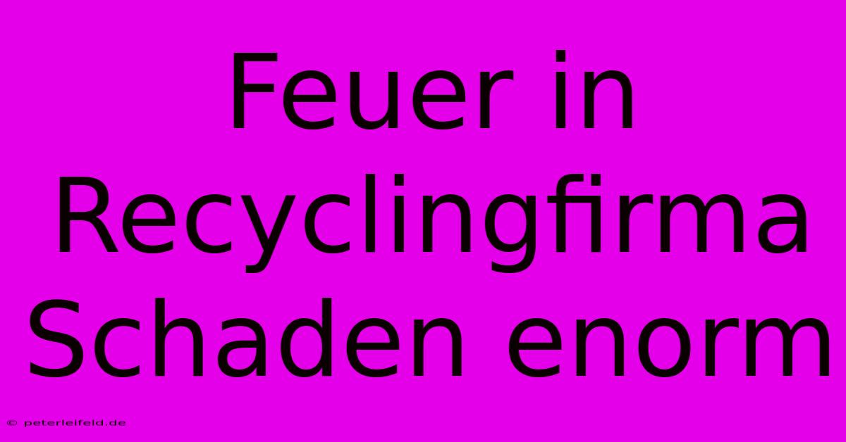 Feuer In Recyclingfirma  Schaden Enorm