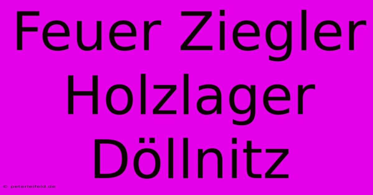 Feuer Ziegler Holzlager Döllnitz