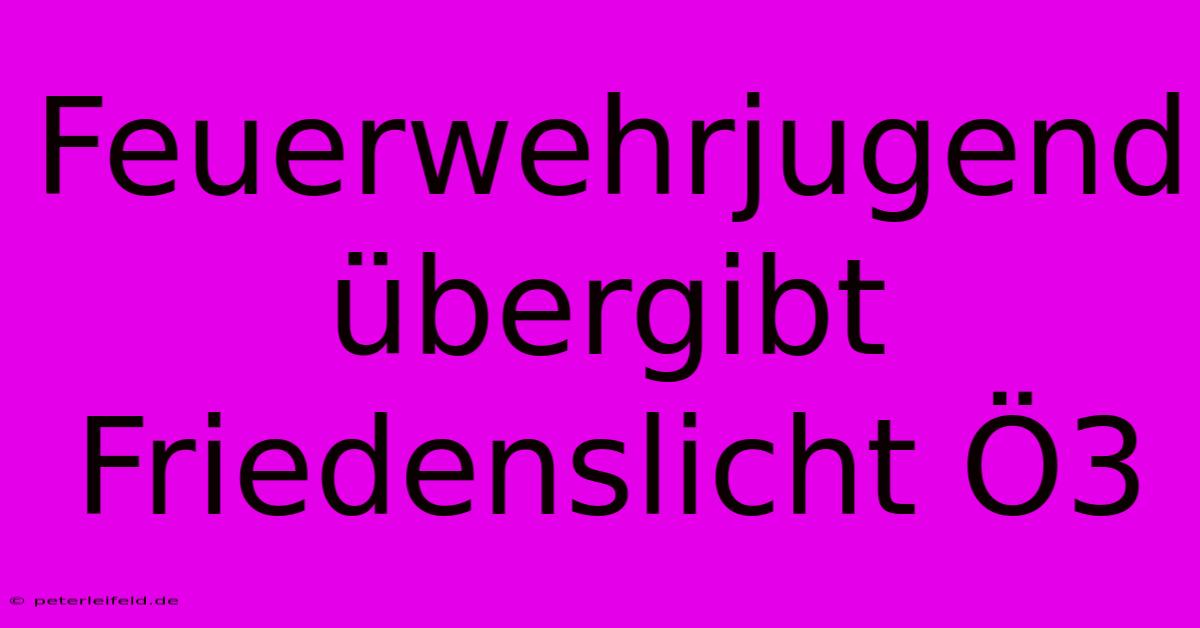 Feuerwehrjugend Übergibt Friedenslicht Ö3