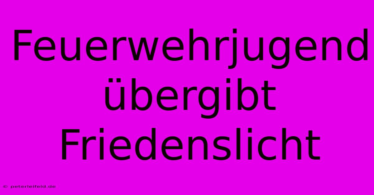 Feuerwehrjugend Übergibt Friedenslicht