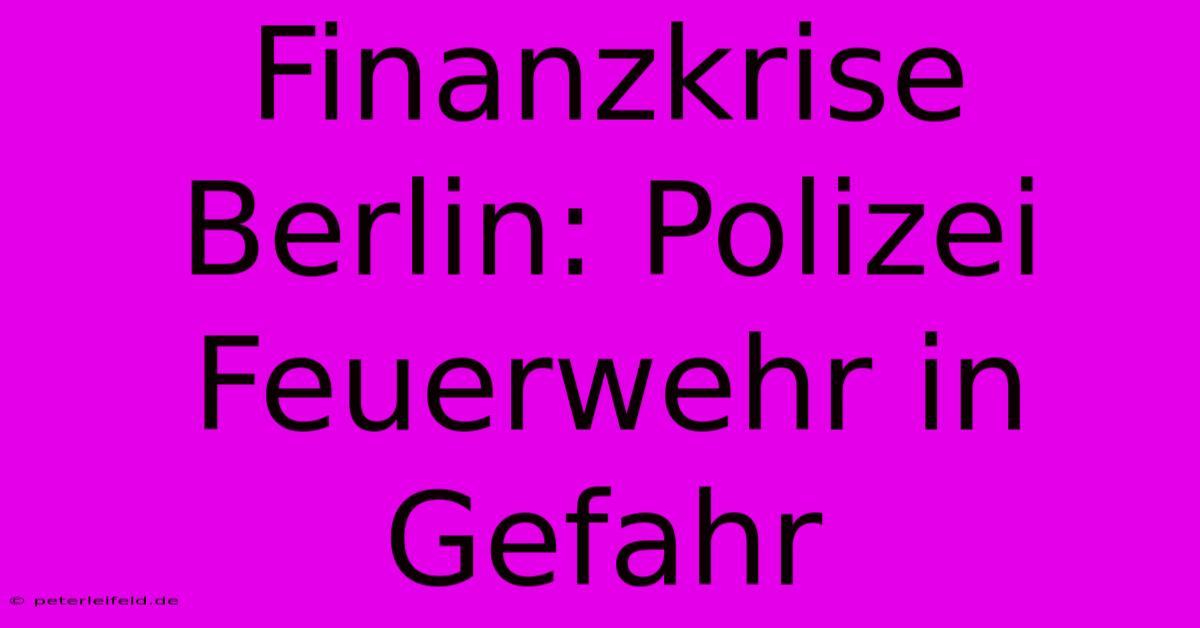 Finanzkrise Berlin: Polizei Feuerwehr In Gefahr