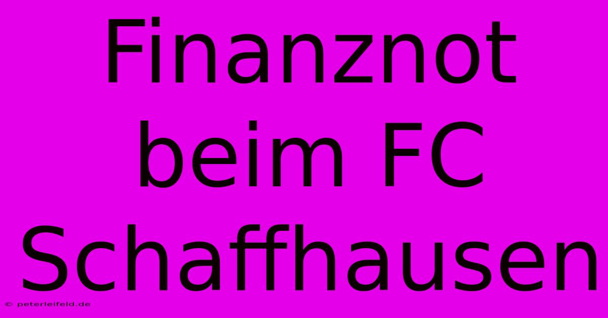 Finanznot Beim FC Schaffhausen