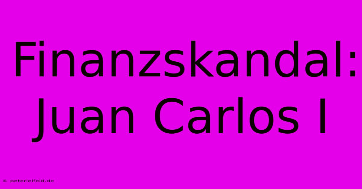 Finanzskandal: Juan Carlos I