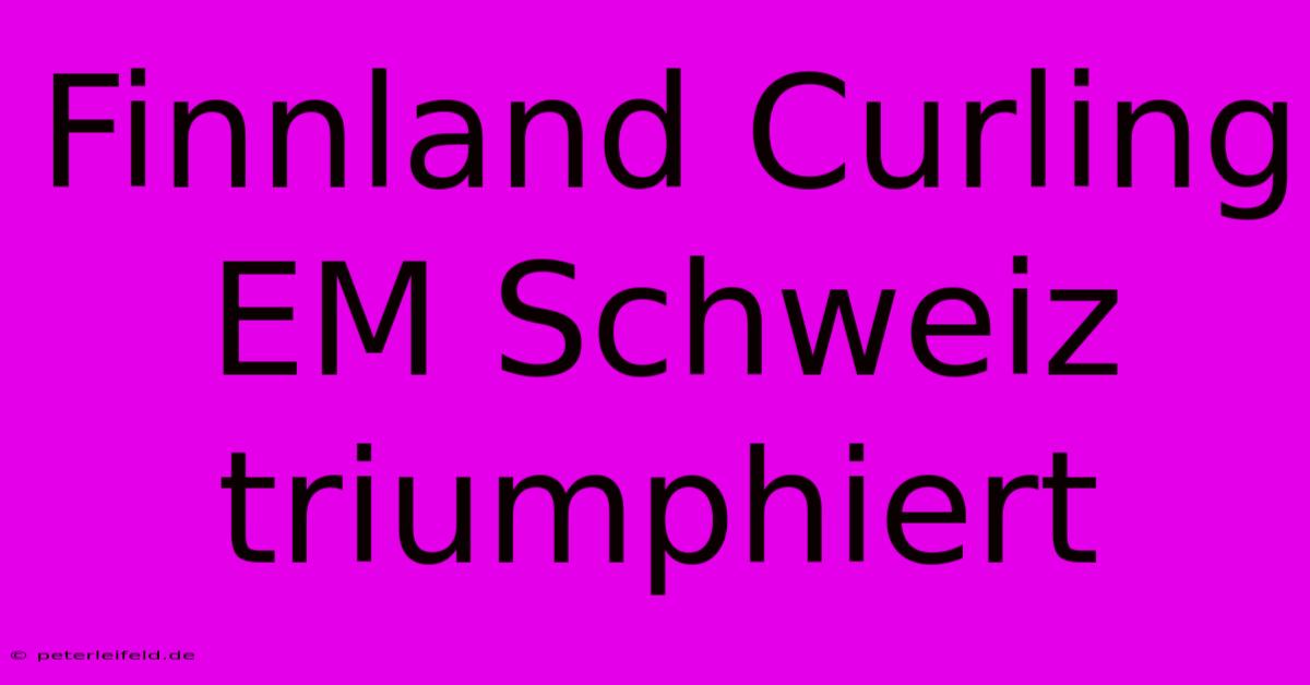 Finnland Curling EM Schweiz Triumphiert