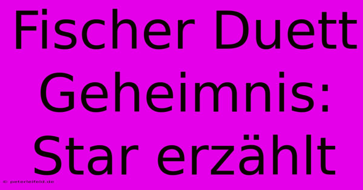 Fischer Duett Geheimnis: Star Erzählt