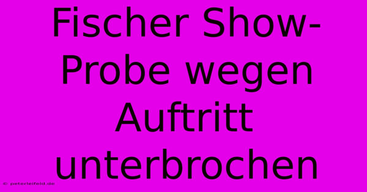 Fischer Show-Probe Wegen Auftritt Unterbrochen