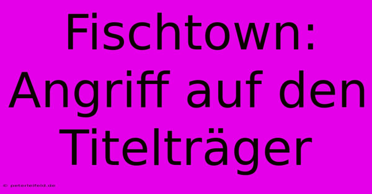 Fischtown: Angriff Auf Den Titelträger