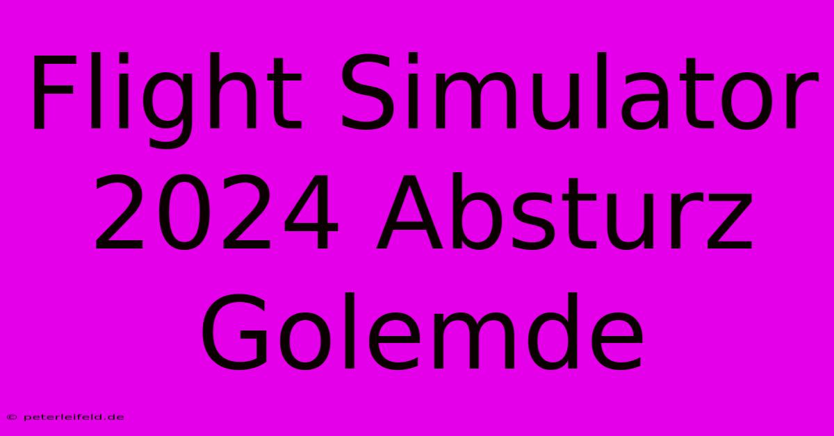 Flight Simulator 2024 Absturz Golemde