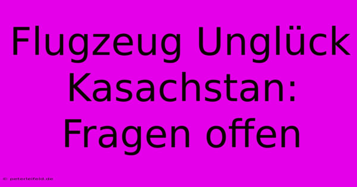 Flugzeug Unglück Kasachstan: Fragen Offen