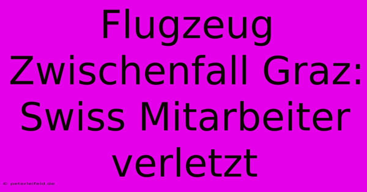 Flugzeug Zwischenfall Graz: Swiss Mitarbeiter Verletzt