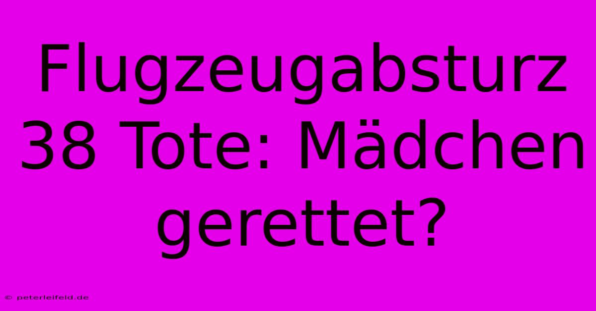 Flugzeugabsturz 38 Tote: Mädchen Gerettet?