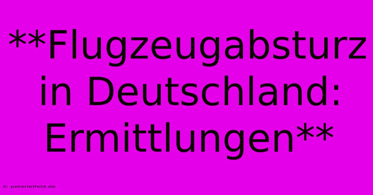 **Flugzeugabsturz In Deutschland: Ermittlungen**