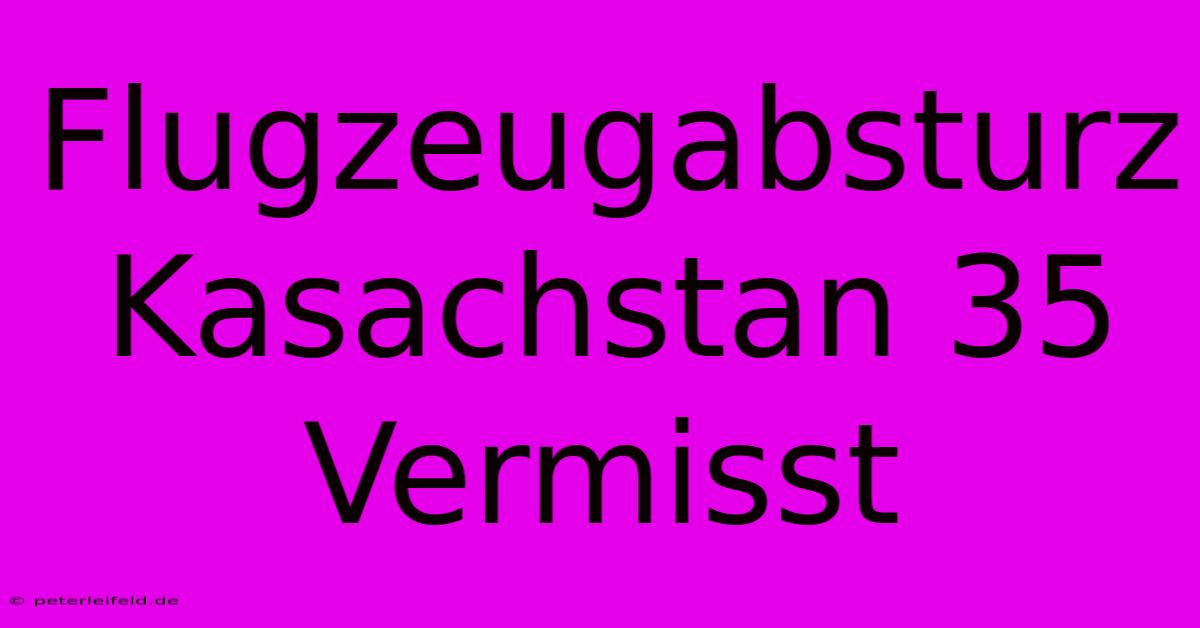 Flugzeugabsturz Kasachstan 35 Vermisst