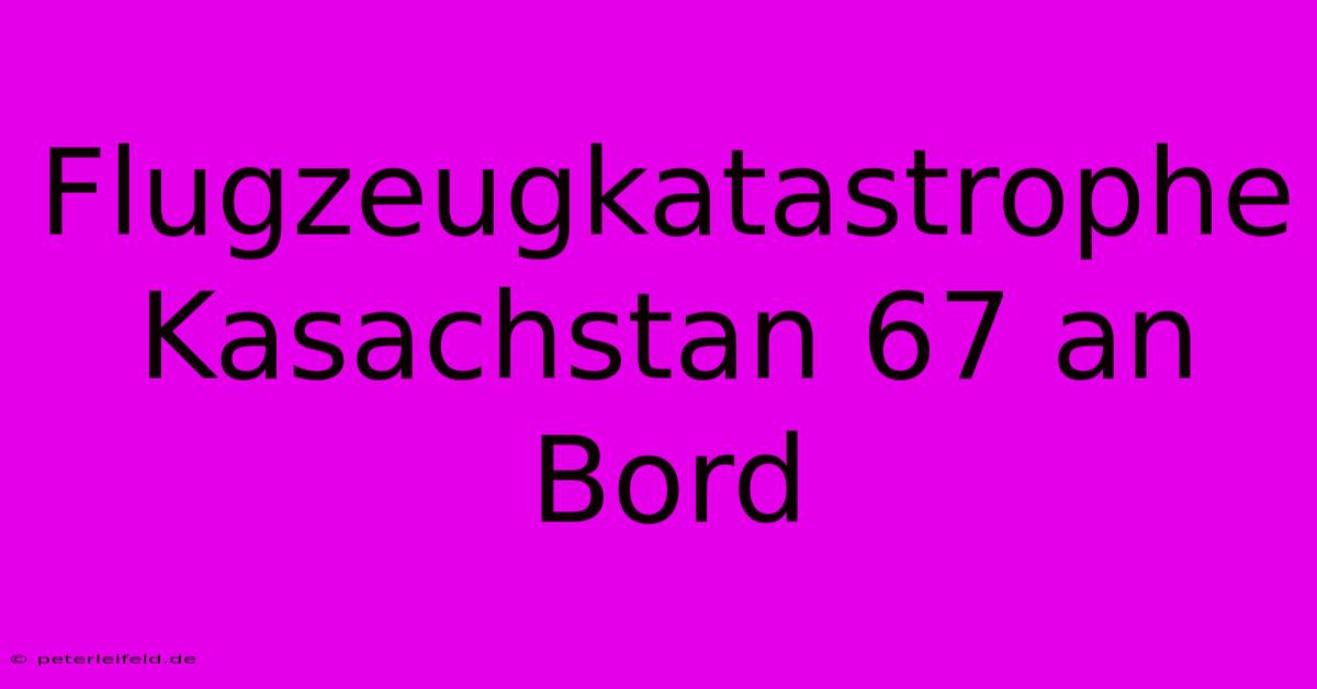 Flugzeugkatastrophe Kasachstan 67 An Bord