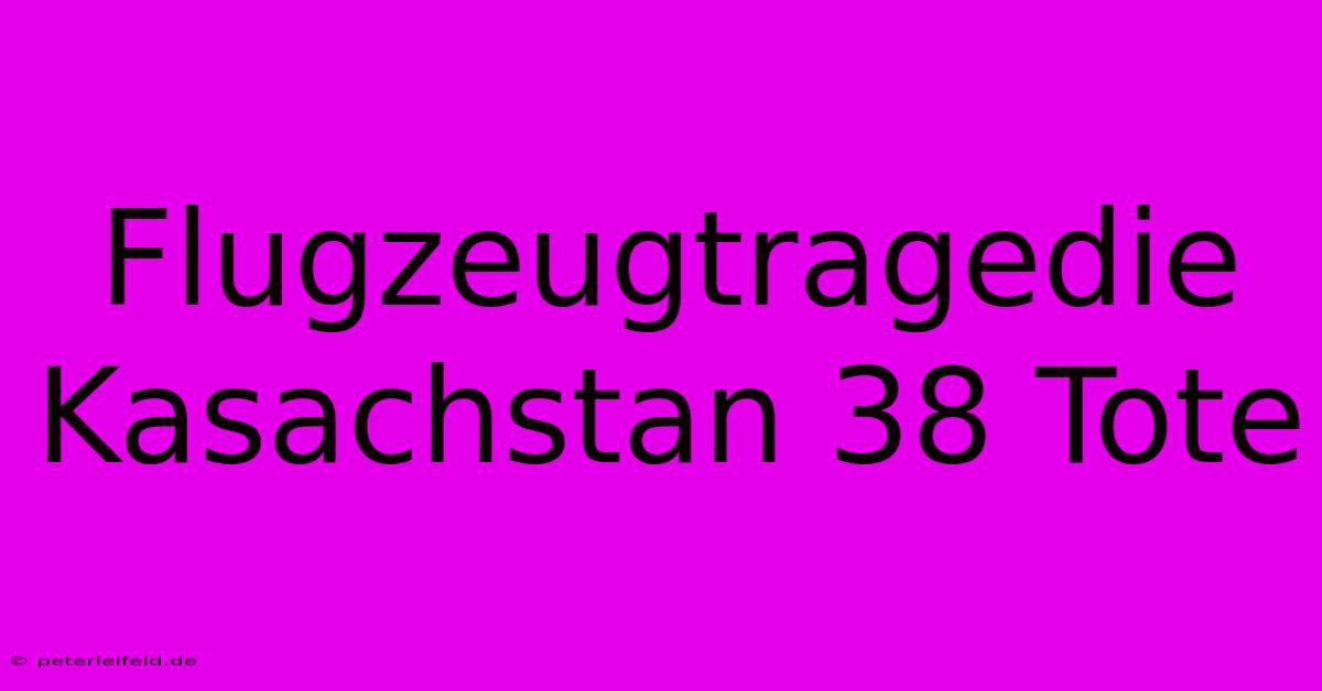 Flugzeugtragedie Kasachstan 38 Tote