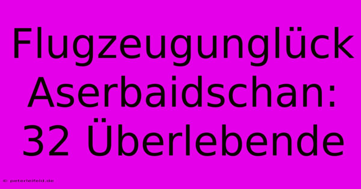 Flugzeugunglück Aserbaidschan: 32 Überlebende