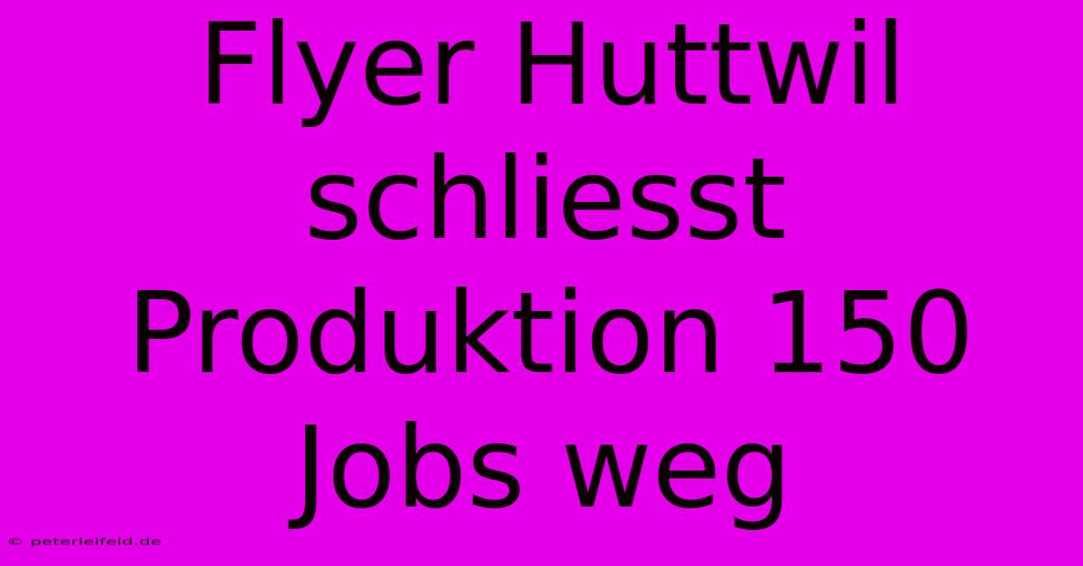 Flyer Huttwil Schliesst Produktion 150 Jobs Weg