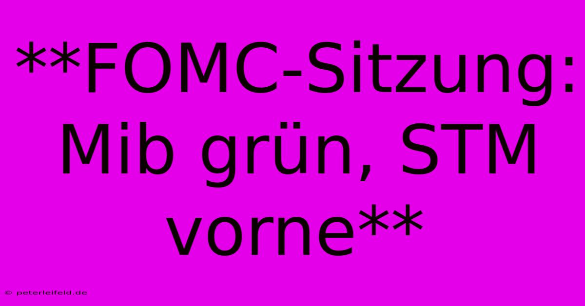 **FOMC-Sitzung: Mib Grün, STM Vorne**