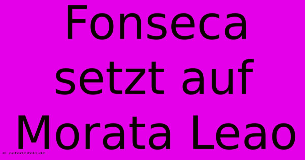 Fonseca Setzt Auf Morata Leao