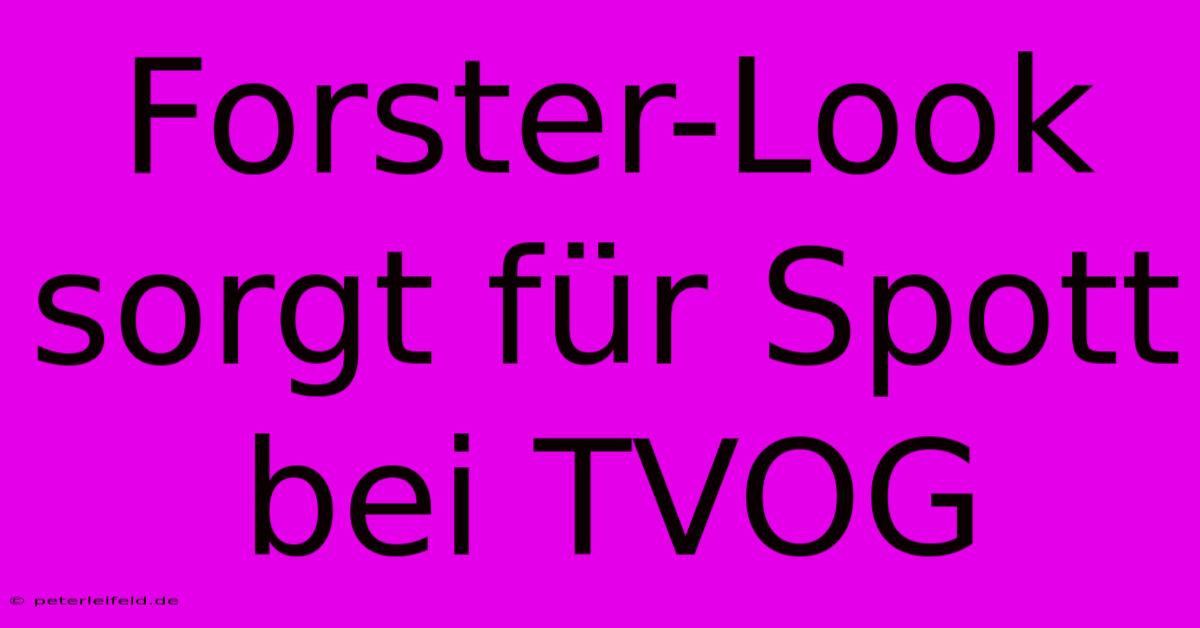 Forster-Look Sorgt Für Spott Bei TVOG