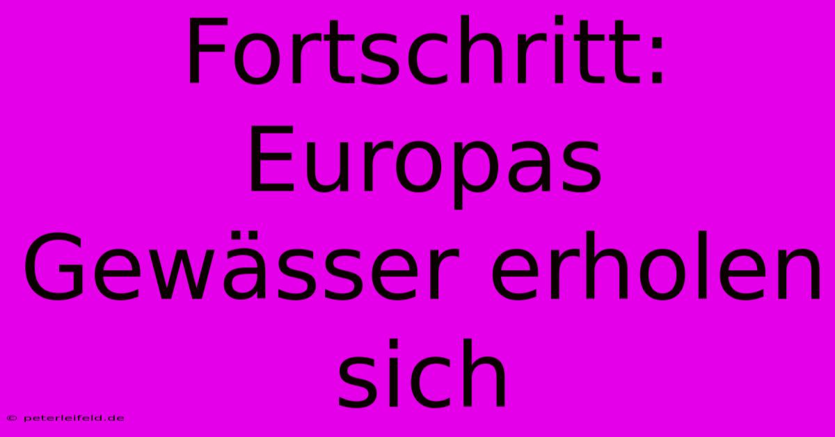 Fortschritt: Europas Gewässer Erholen Sich