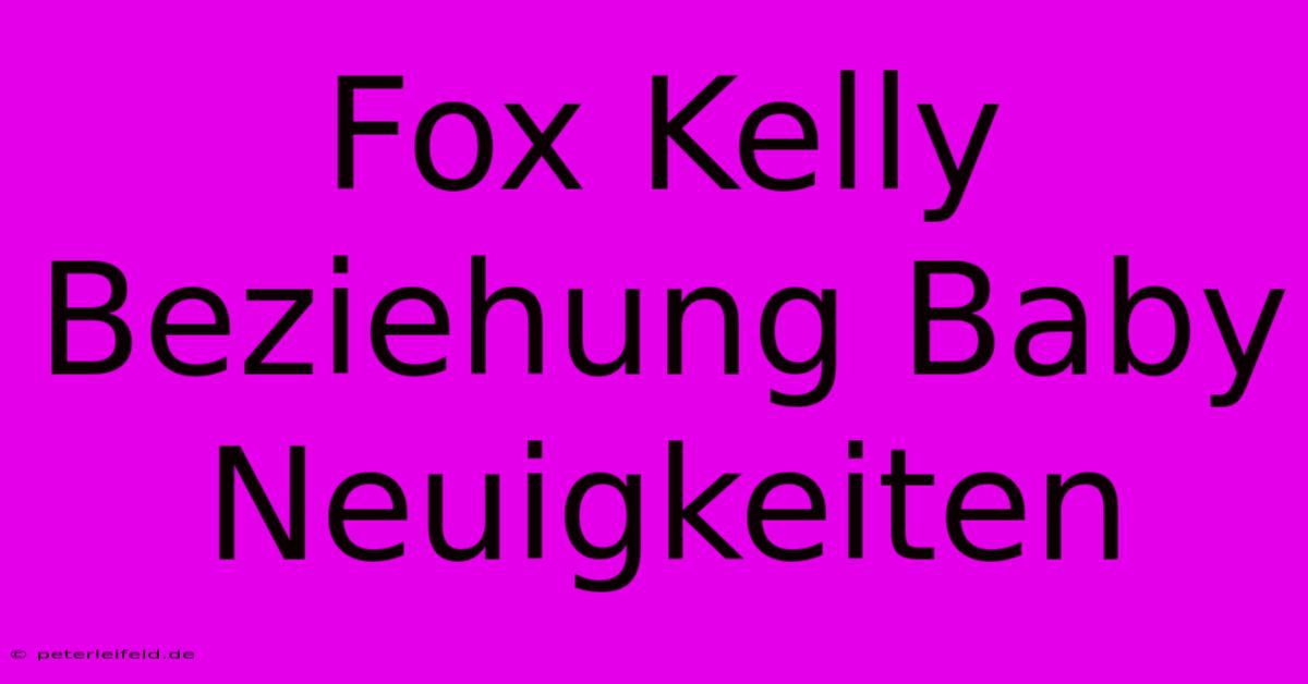 Fox Kelly Beziehung Baby Neuigkeiten