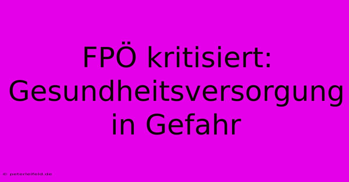 FPÖ Kritisiert: Gesundheitsversorgung In Gefahr