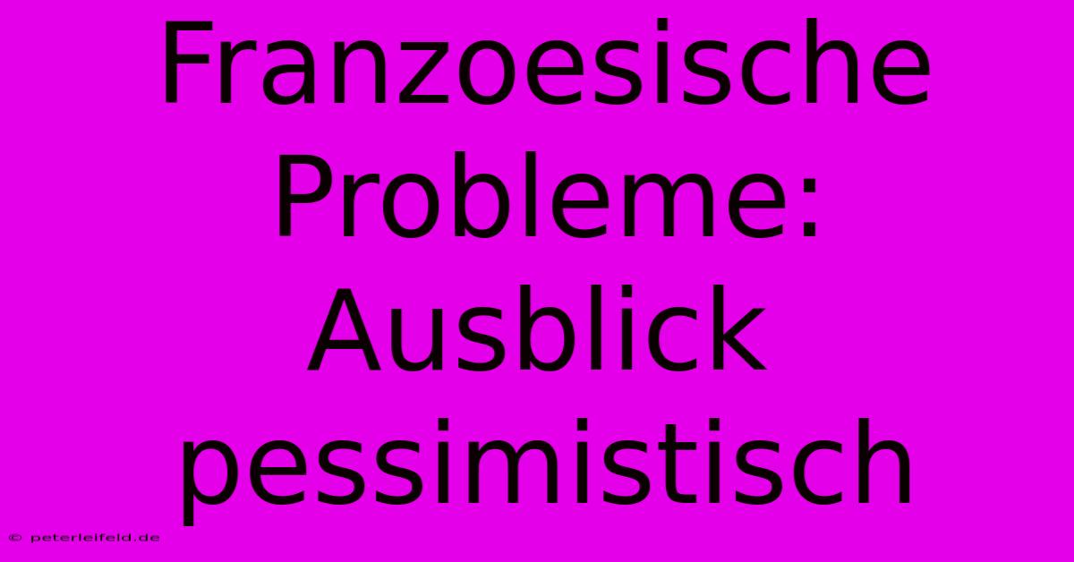 Franzoesische Probleme: Ausblick Pessimistisch