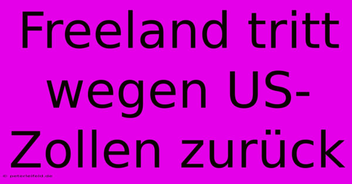 Freeland Tritt Wegen US-Zollen Zurück