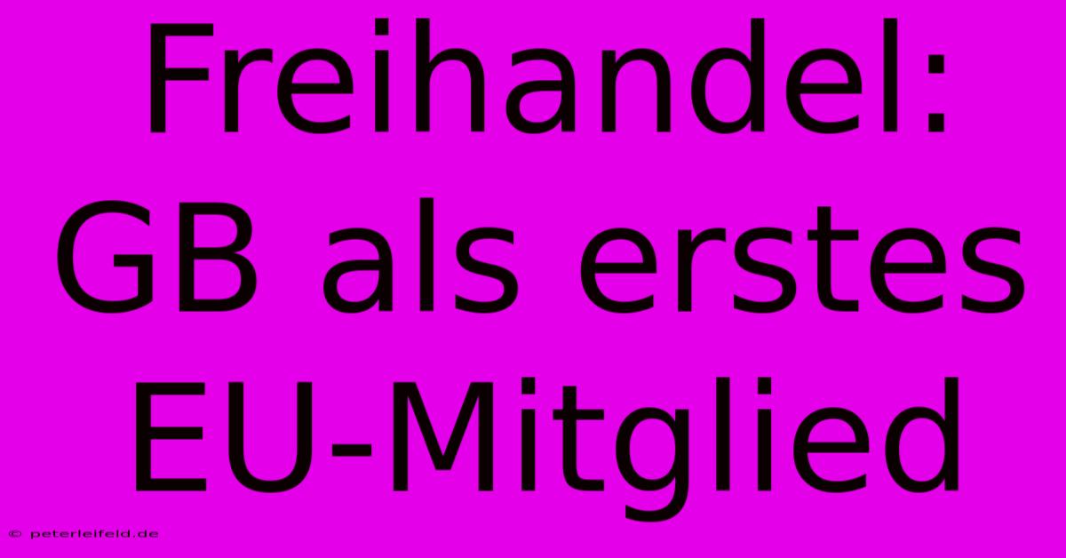 Freihandel: GB Als Erstes EU-Mitglied